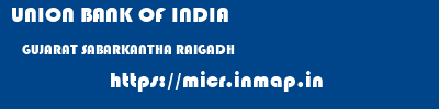 UNION BANK OF INDIA  GUJARAT SABARKANTHA RAIGADH   micr code